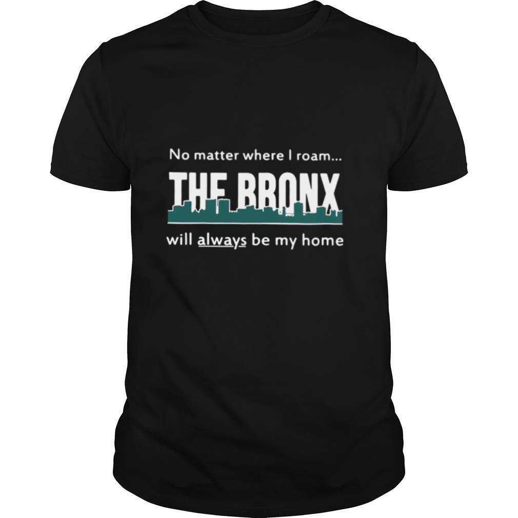 No Matter Where I Roam – The Bronx Will Always be My Home shirt