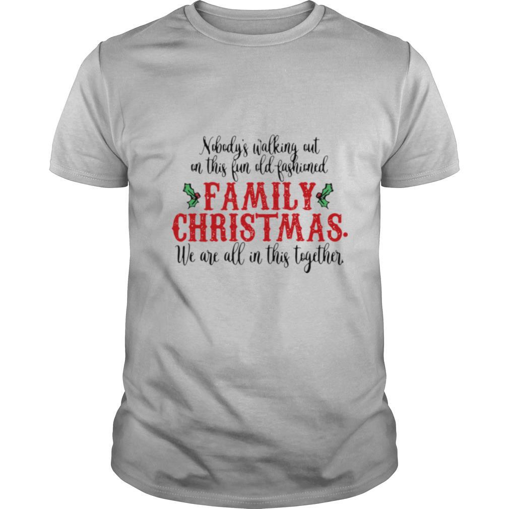 Nobodys Walking Out On This Fun Old Fashioned Family Christmas We Are All This Together shirt