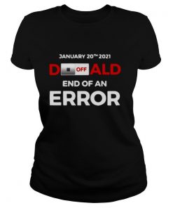 Off Donald, End Of Error Inauguration Day Jan 20, 2021 shirt