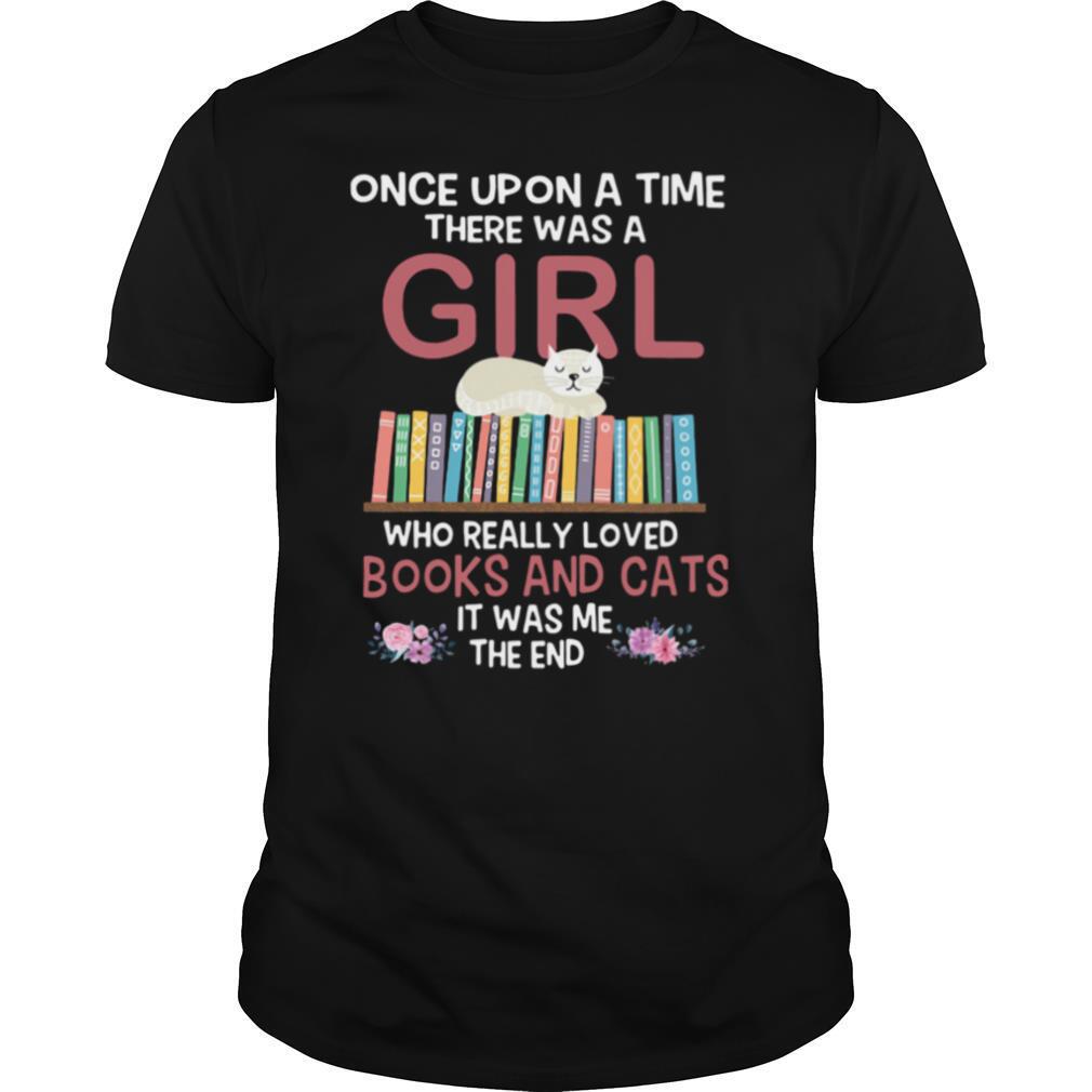 Once Upon A Time There Was A Girl Who Really Loved Books And Cats It Was Me The End shirt
