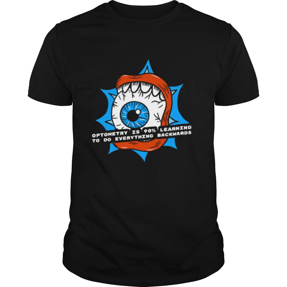 Optometry Is 90% Learning To Do Everything Backwards shirt