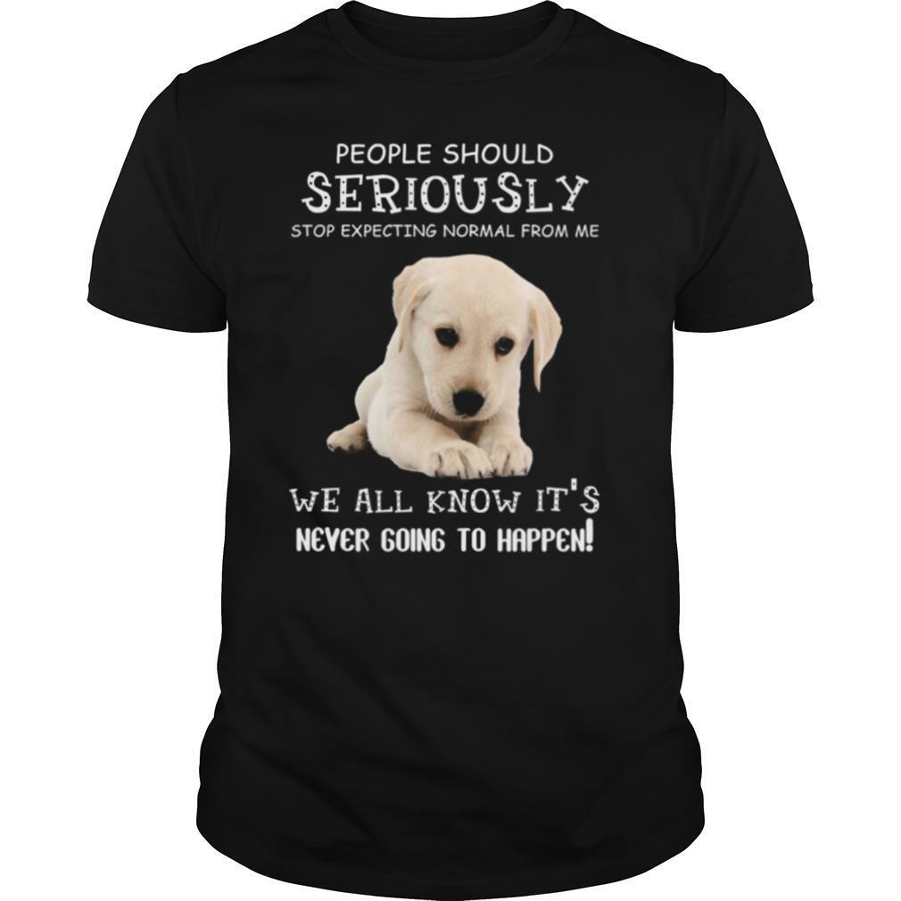 People Should Seriously Stop Expecting Normal From Me We All Know Its Never Going To Happen shirt