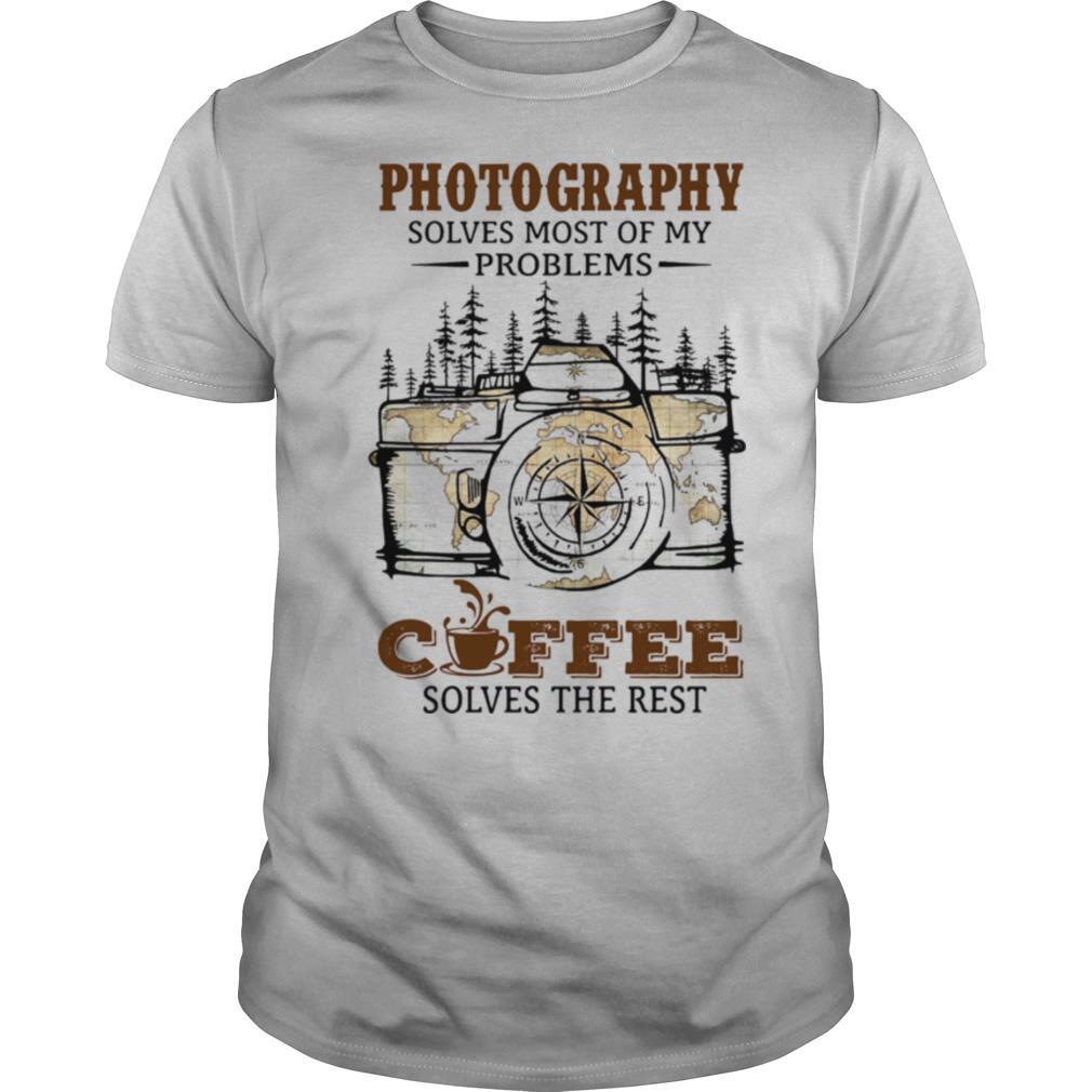 Photography Solves Most Of My Problems Coffee Solves The Rest shirt