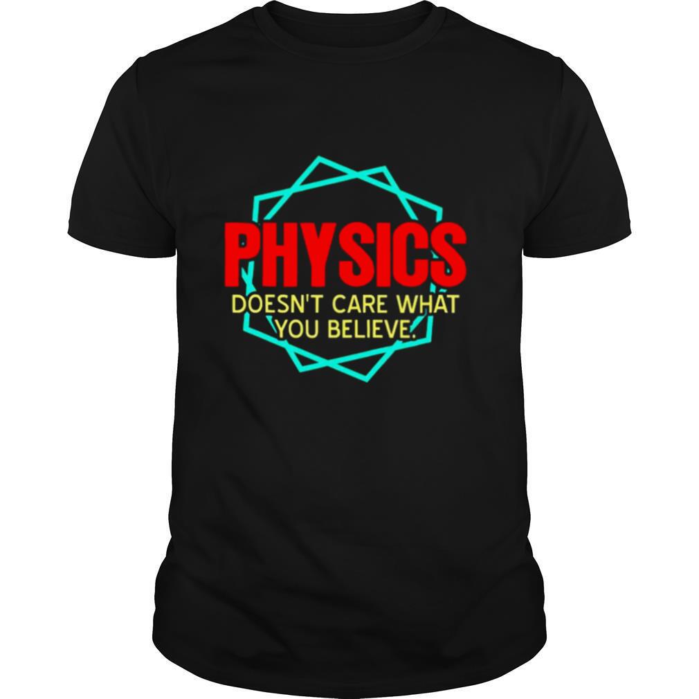 Physics Doesn’t Care What You Believe shirt
