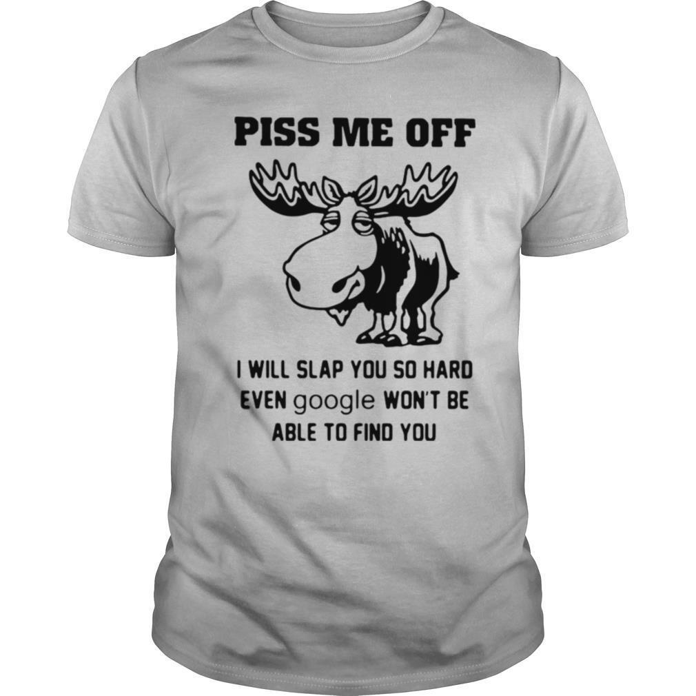 Piss Me Off I Will Slap You So Hard Even Google Won’t Be Able To Find You shirt