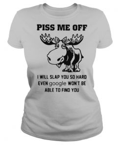 Piss Me Off I Will Slap You So Hard Even Google Won’t Be Able To Find You shirt