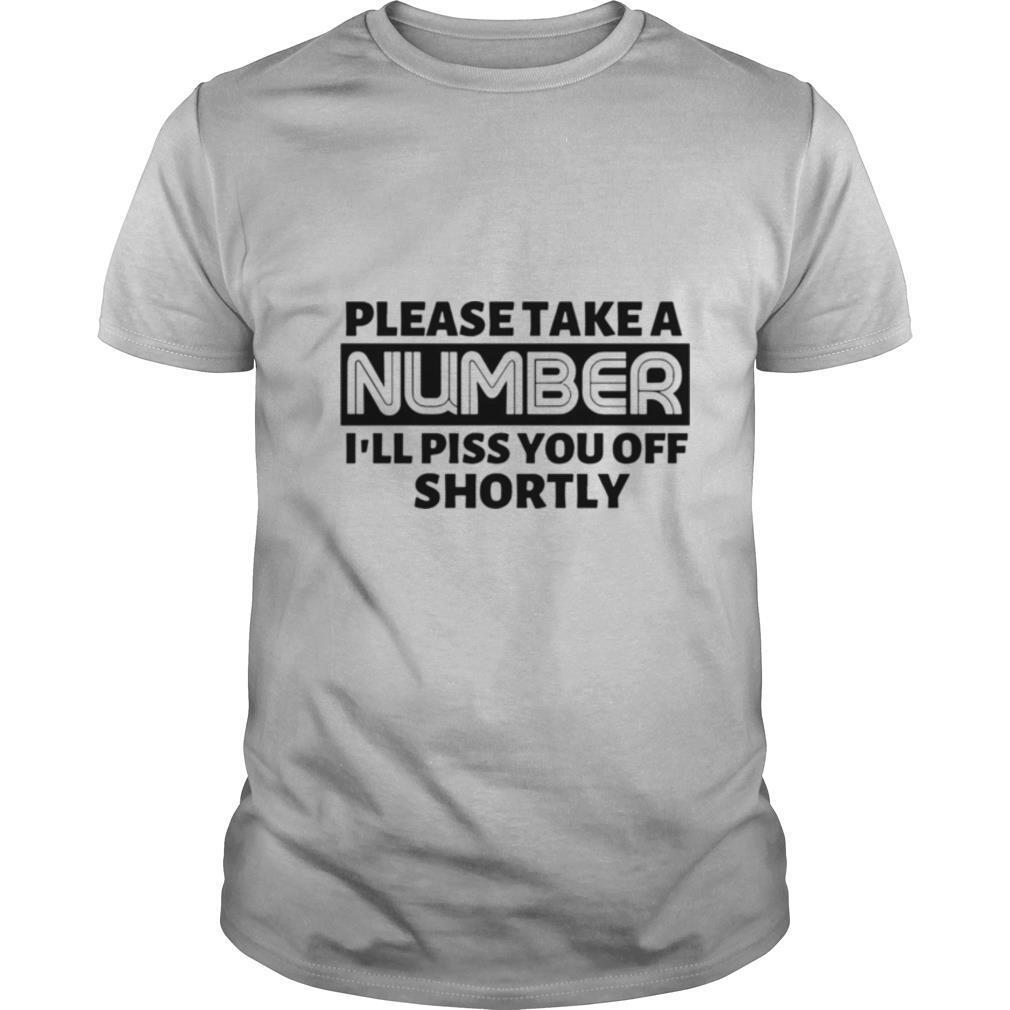 Please Take A Number I’ll Piss You Off Shortly shirt