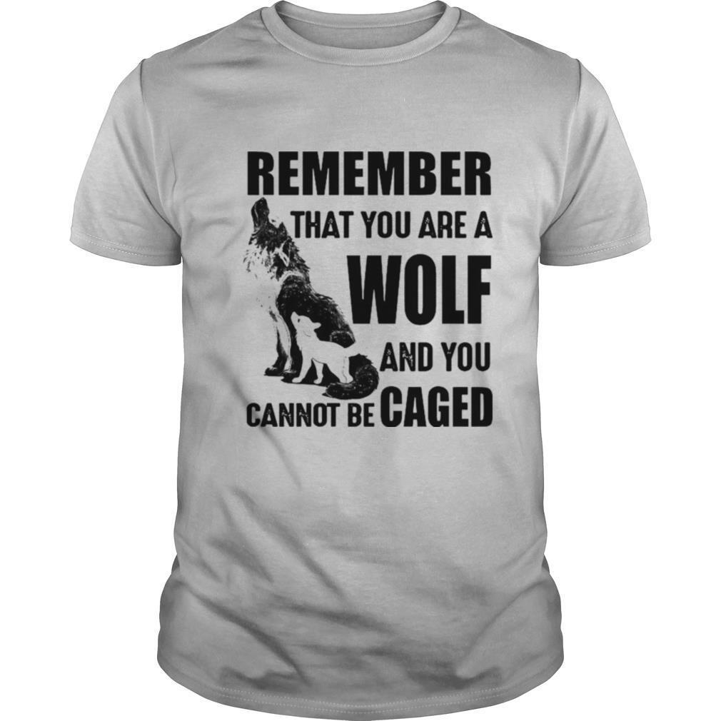 Remember That You Are A Wolf And You Cannot Be Caged shirt