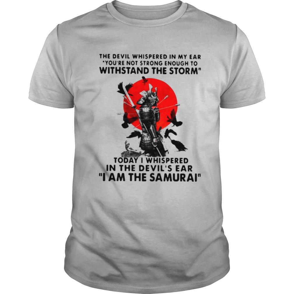 Samurai The Devil Whispered In My Ear You_re Not Strong Enough To Withstand The Storm shirt