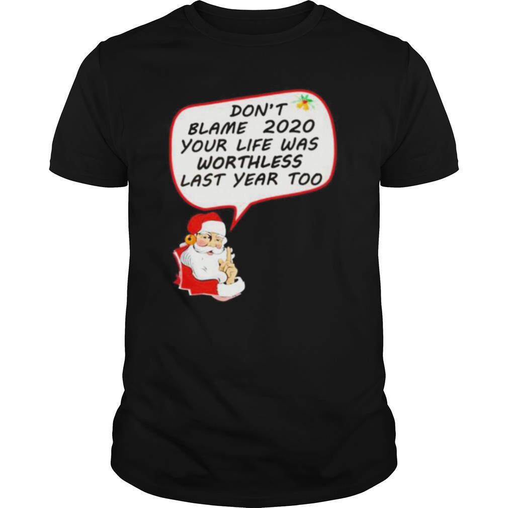 Santa Claus don’t blame 2020 your life was worthless last year too Christmas shirt