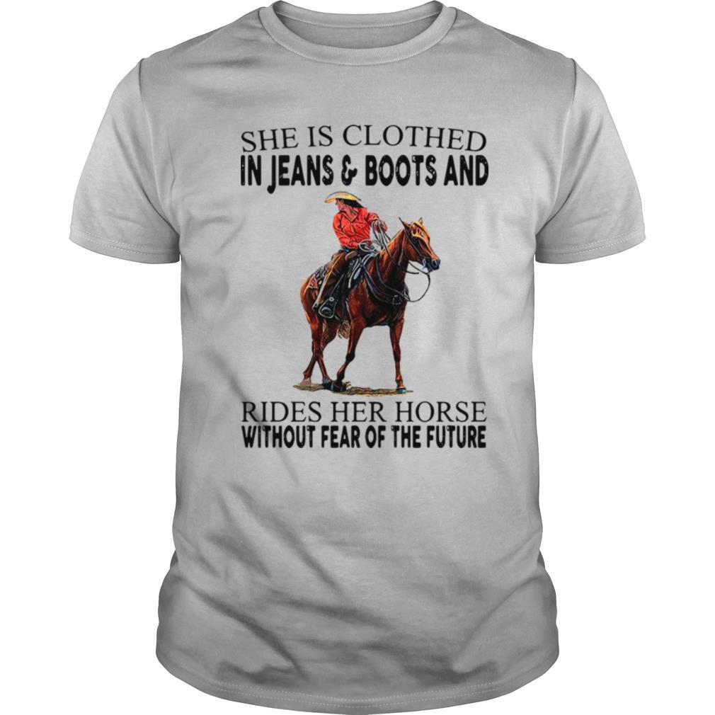 She Is Clothed In Jeans And Boots And Rides Her Horse Without Fear Of The Future shirt
