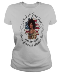She’s A Good Girl Loves Her Mama Loves Jesus And America Too shirt