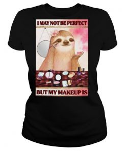 Sloth I may not be perfect but my makeup is shirt
