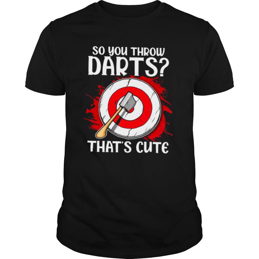 So You Throw Darts Thats Cute shirt