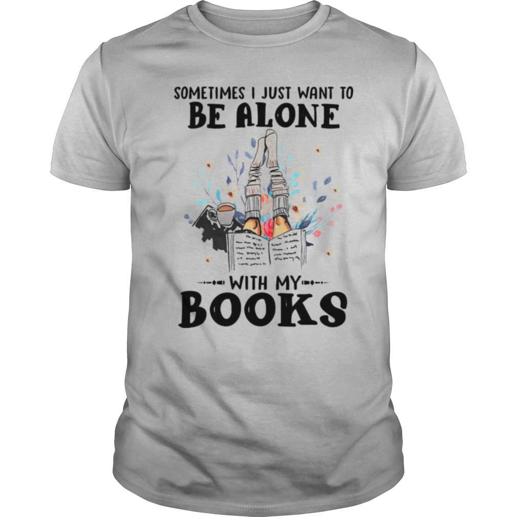 Sometimes I Just Want To Be Alone With My Books shirt