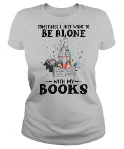 Sometimes I Just Want To Be Alone With My Books shirt