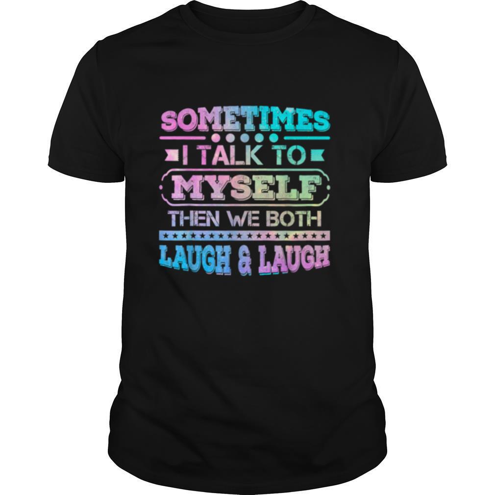 Sometimes I Talk To Myself Then We Both Laugh Humor shirt