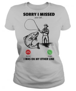 Sorry I Missed Your Call Was On Other Line Fishing shirt