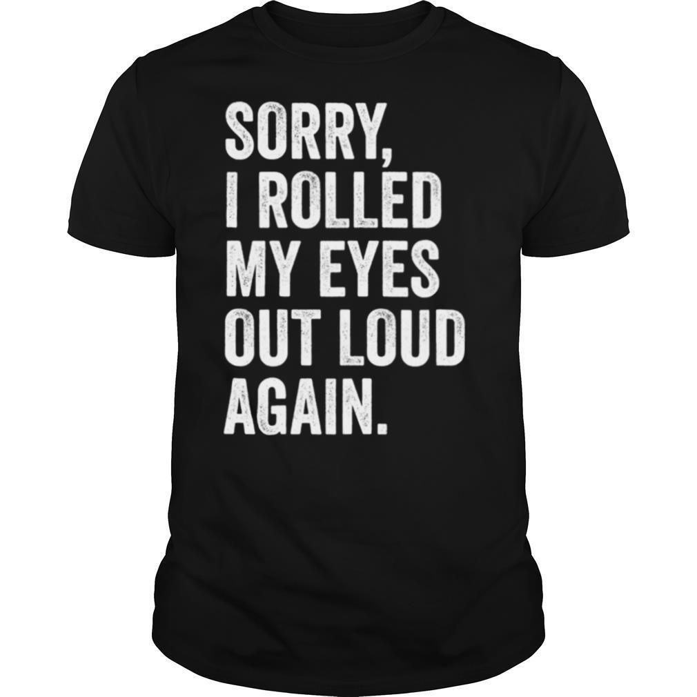 Sorry I Rolled My Eyes Out Loud Again shirt