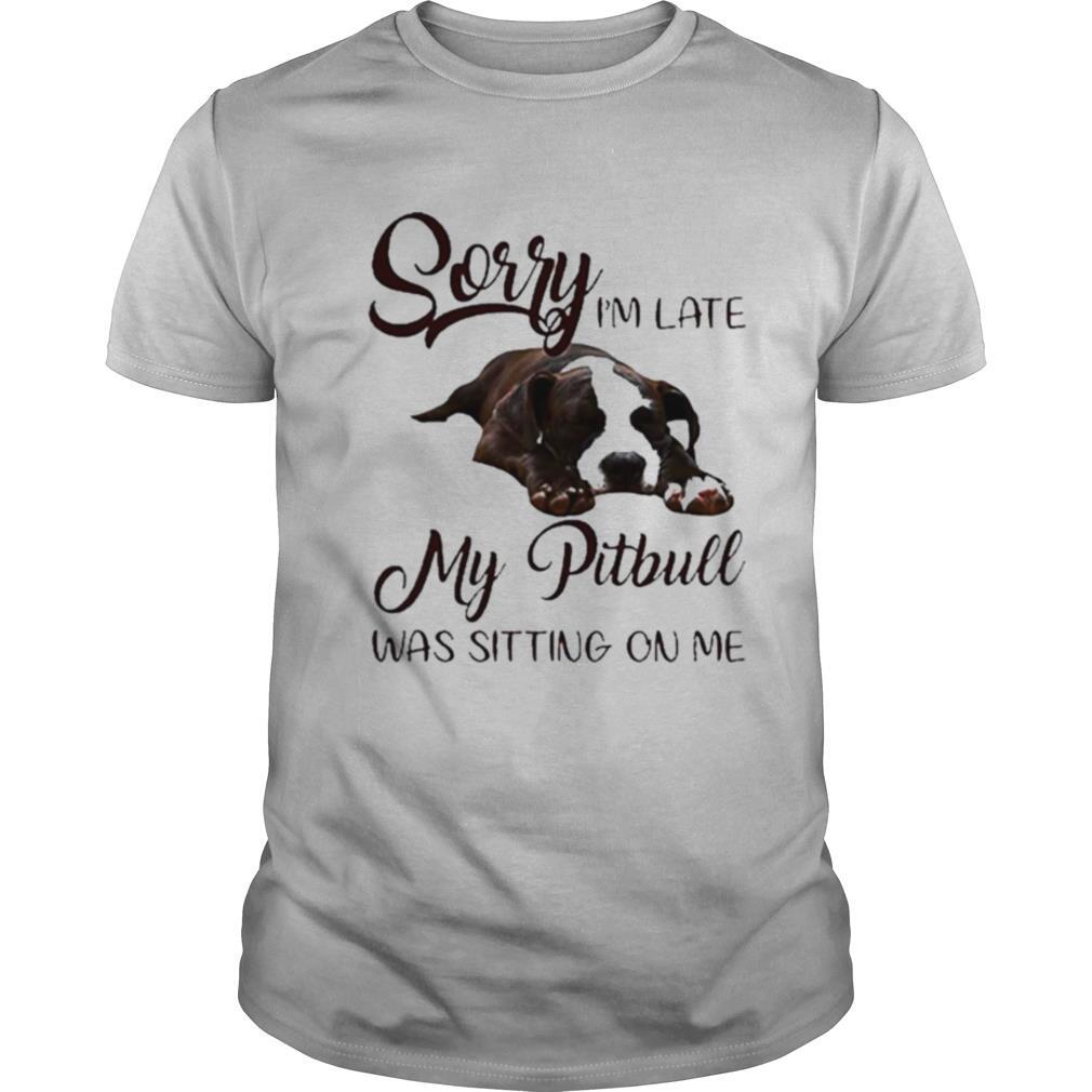 Sorry I’m Late My Pitbull Was Sitting On Me shirt