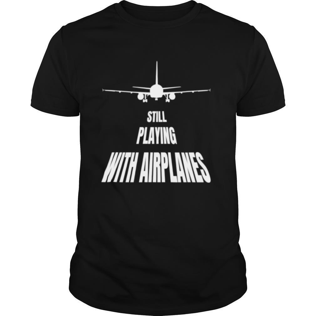 Still playing with airplanes shirt