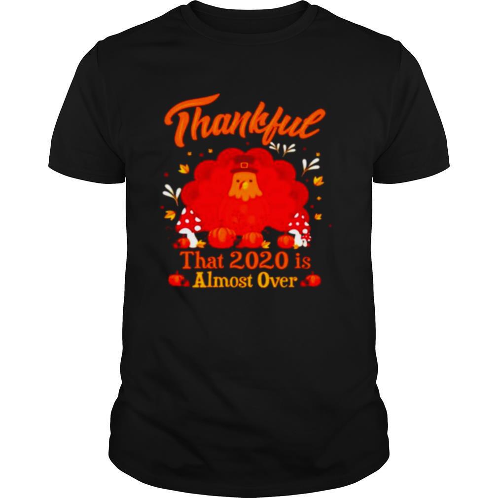 Thankful 2020 Almost Over Thanksgiving Turkey Gobble Gobble Gobble Winter shirt