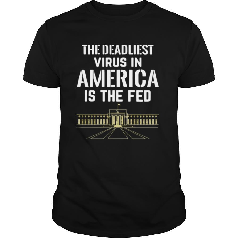 The Deadliest Virus In America Is The Fed shirt
