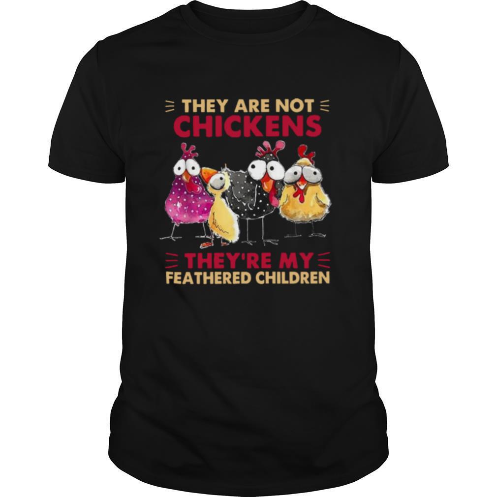 They Are Not Chickens They’re My Feathered Children shirt