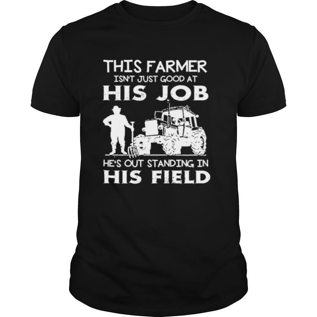 This Farmer Isn’t Just Good At His Job shirt