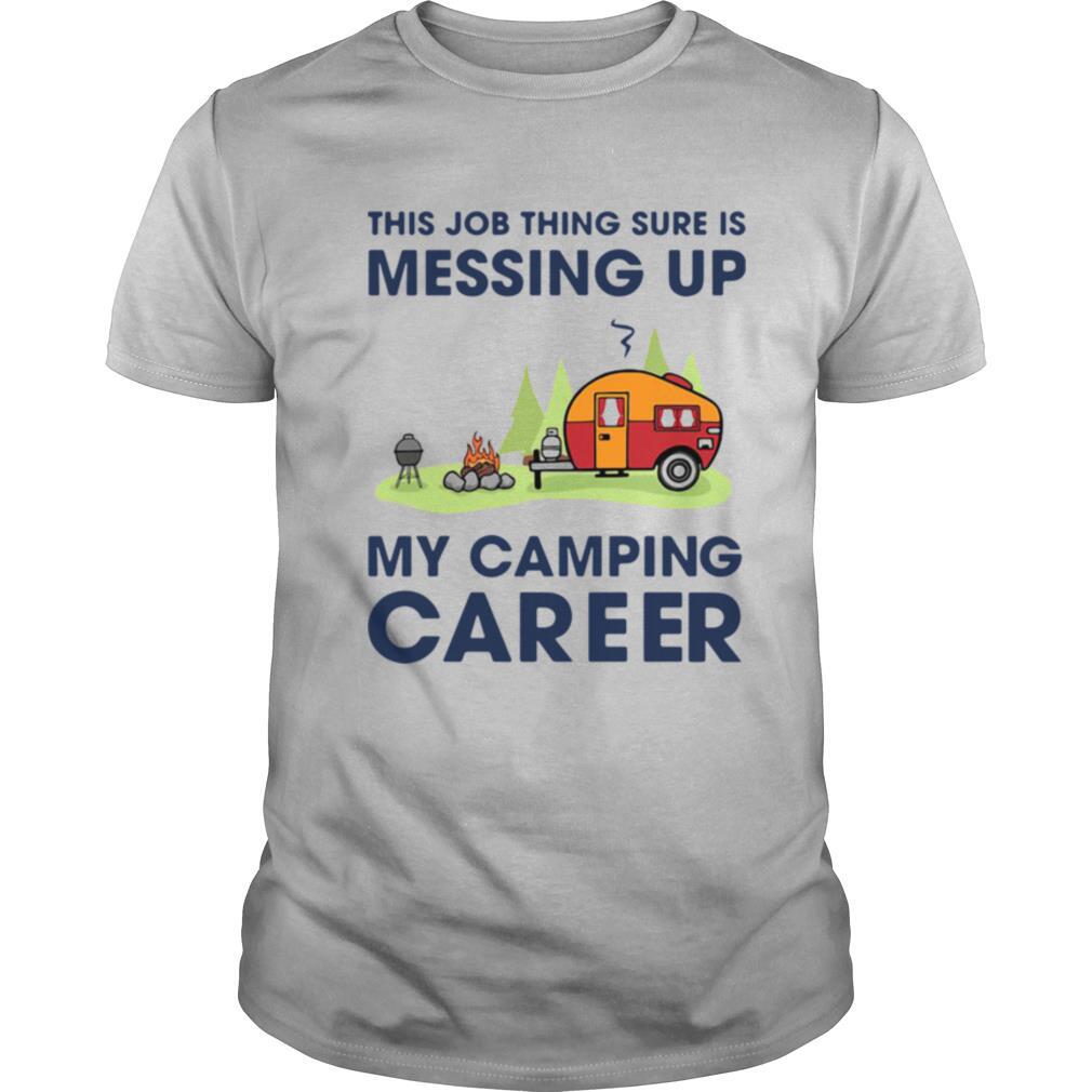 This Job Thing Sure Is Messing Up My Camping Career shirt