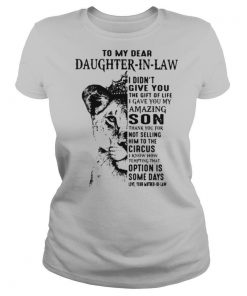 To My Dear Daughter In Law I Didn't Give You The Gift Of Life I Gave You My Amazing Son shirt