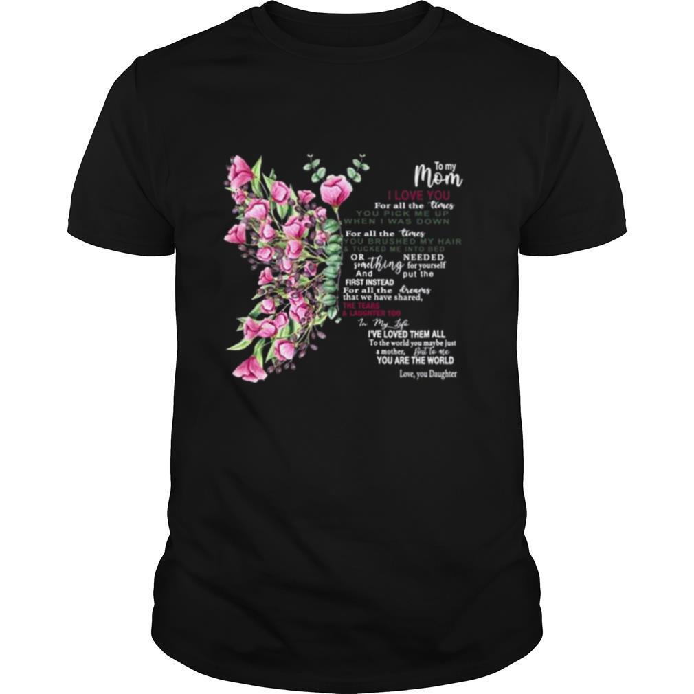 To My Mom I Love You For All The Times You Pick Me Up When I Was Down shirt