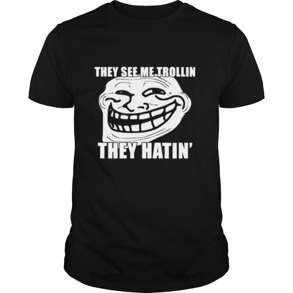 Troll They see me trollin they hating shirt