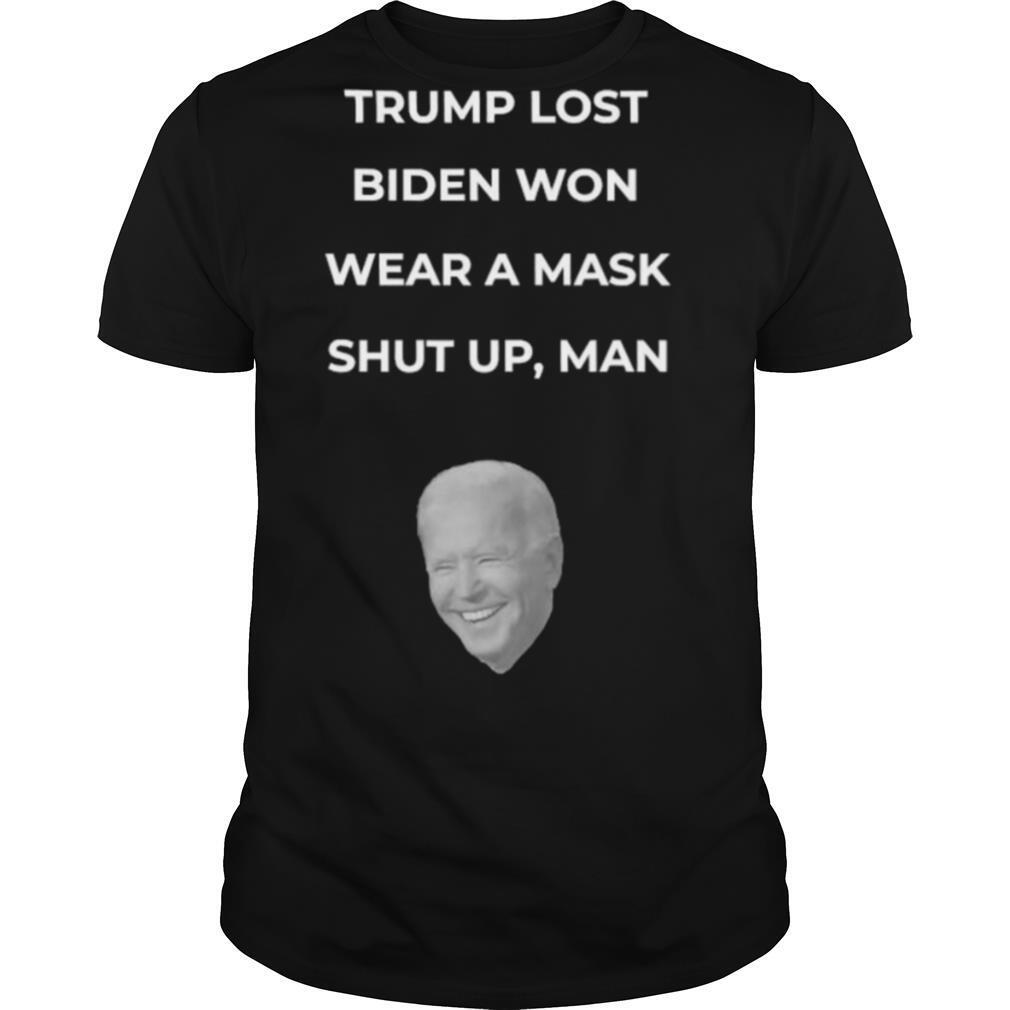 Trump Lost Biden Won Wear A Mask Shut Up Man shirt