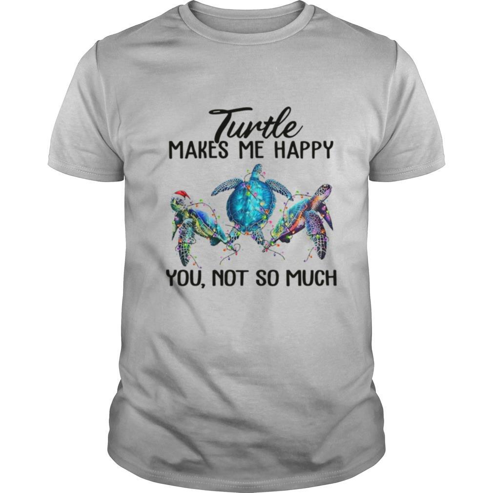 Turtle Makes Me Happy You Not So Much shirt