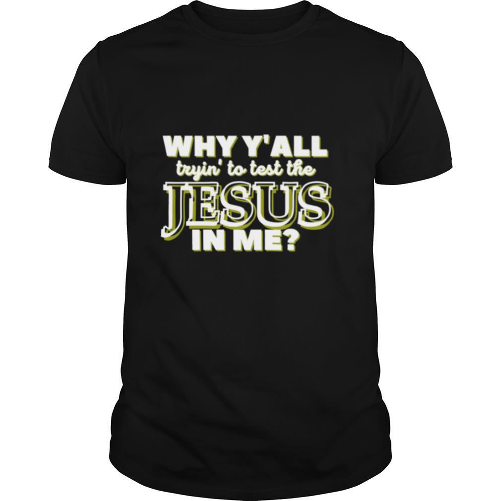 WHY Y’ALL TRYIN’ TO TEST THE JESUS IN ME Christian Humor shirt