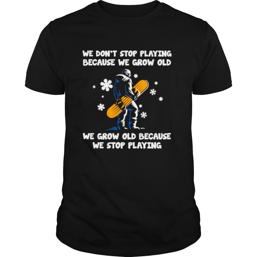 We Don’t Stop Playing Because We Grow Old We Grow Old Because We Stop Playing shirt