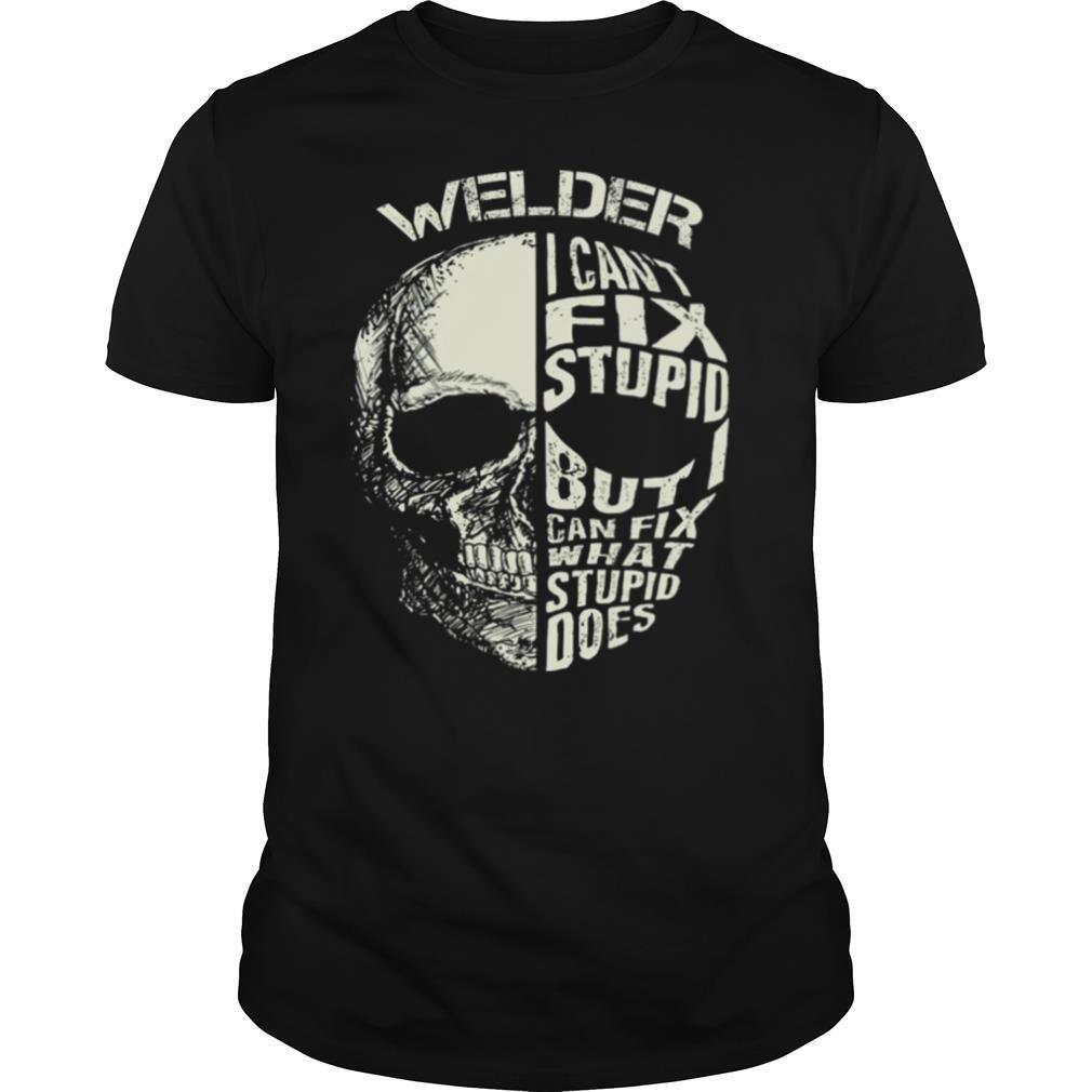Welder I Cant Fix Stupid But Can Fix What Stupid Does shirt.