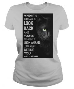 When It’s Too Hard To Look Back And You’re Too Afraid To Look Ahead Look Right Black Cat shirt