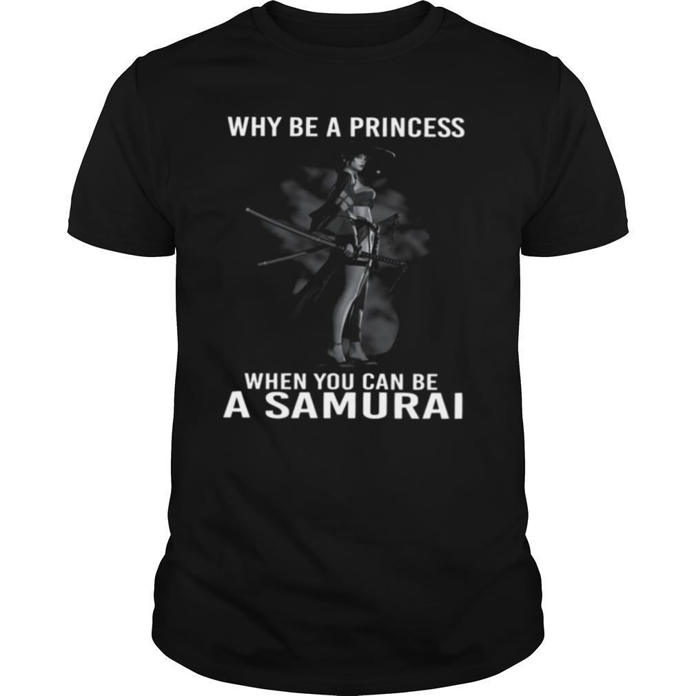 Why Be A Princess When You Can Be A Samurai shirt
