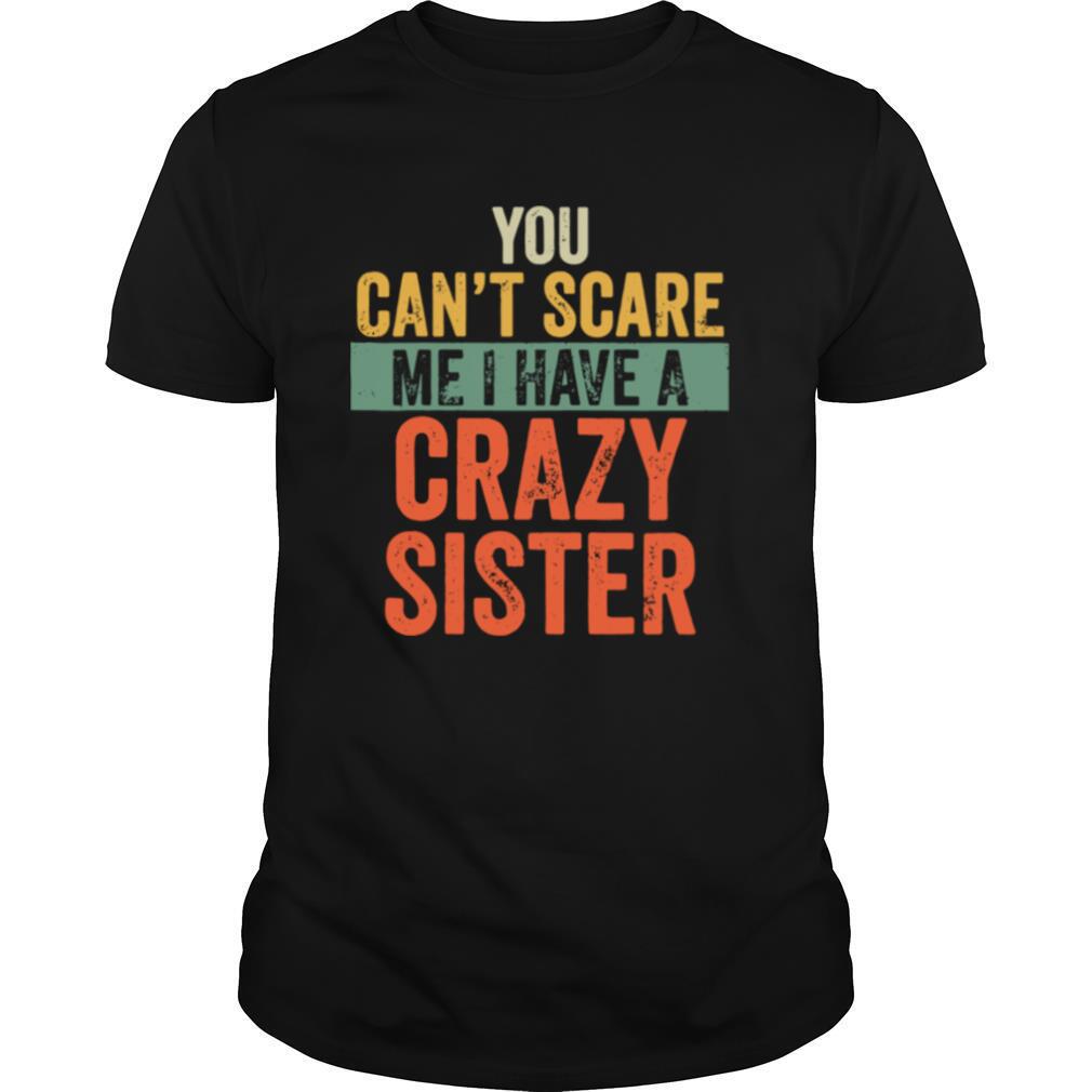 You Can't Scare Me I Have A Crazy Sister shirt