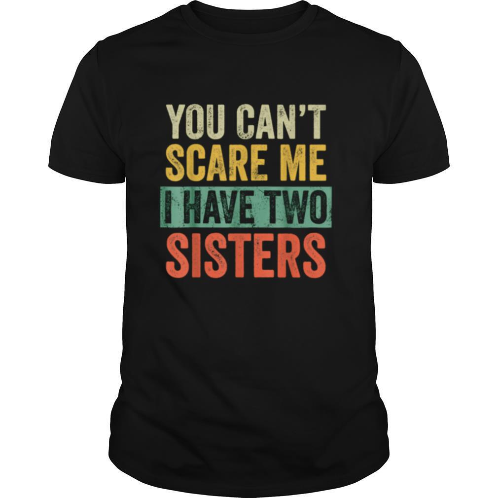 You Cant Scare Me I Have Two Sisters Brothers shirt