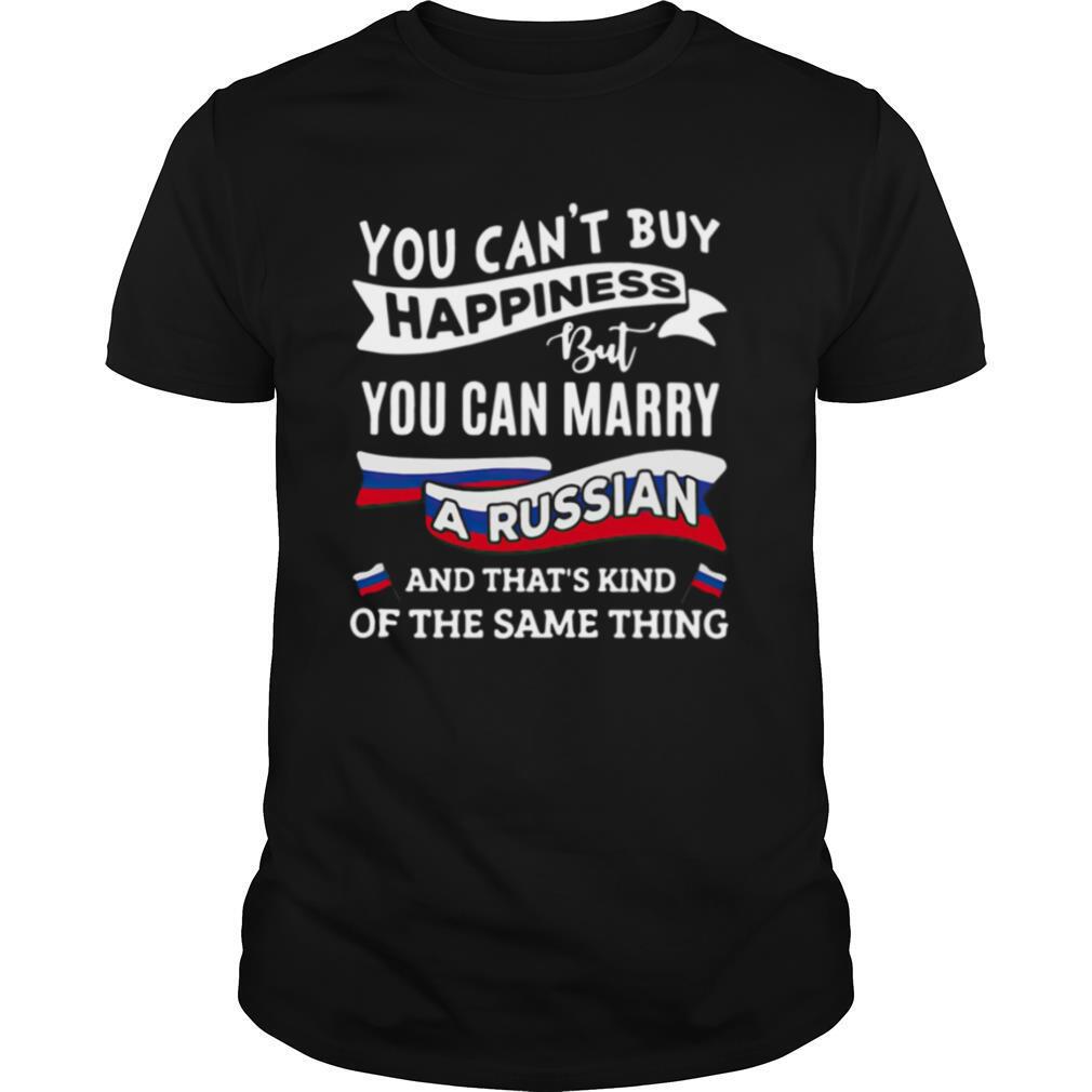You Can’t Buy Happiness But You Can Marry A Russian And That’s Kinda The Same Thing shirt