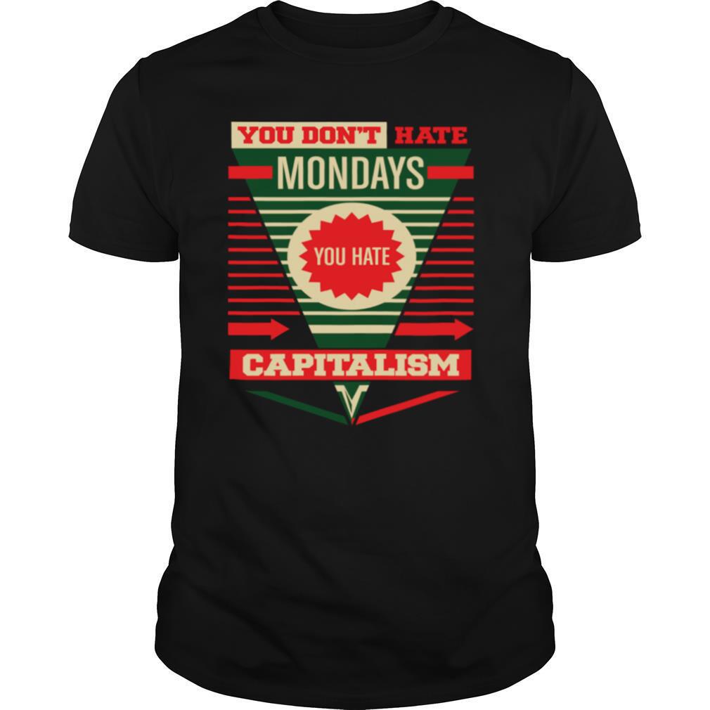 You Don't Hate Mondays You Hate Capitalism shirt