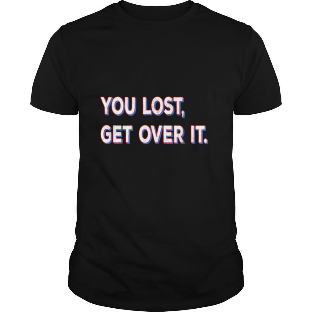You Lost Get Over It shirt