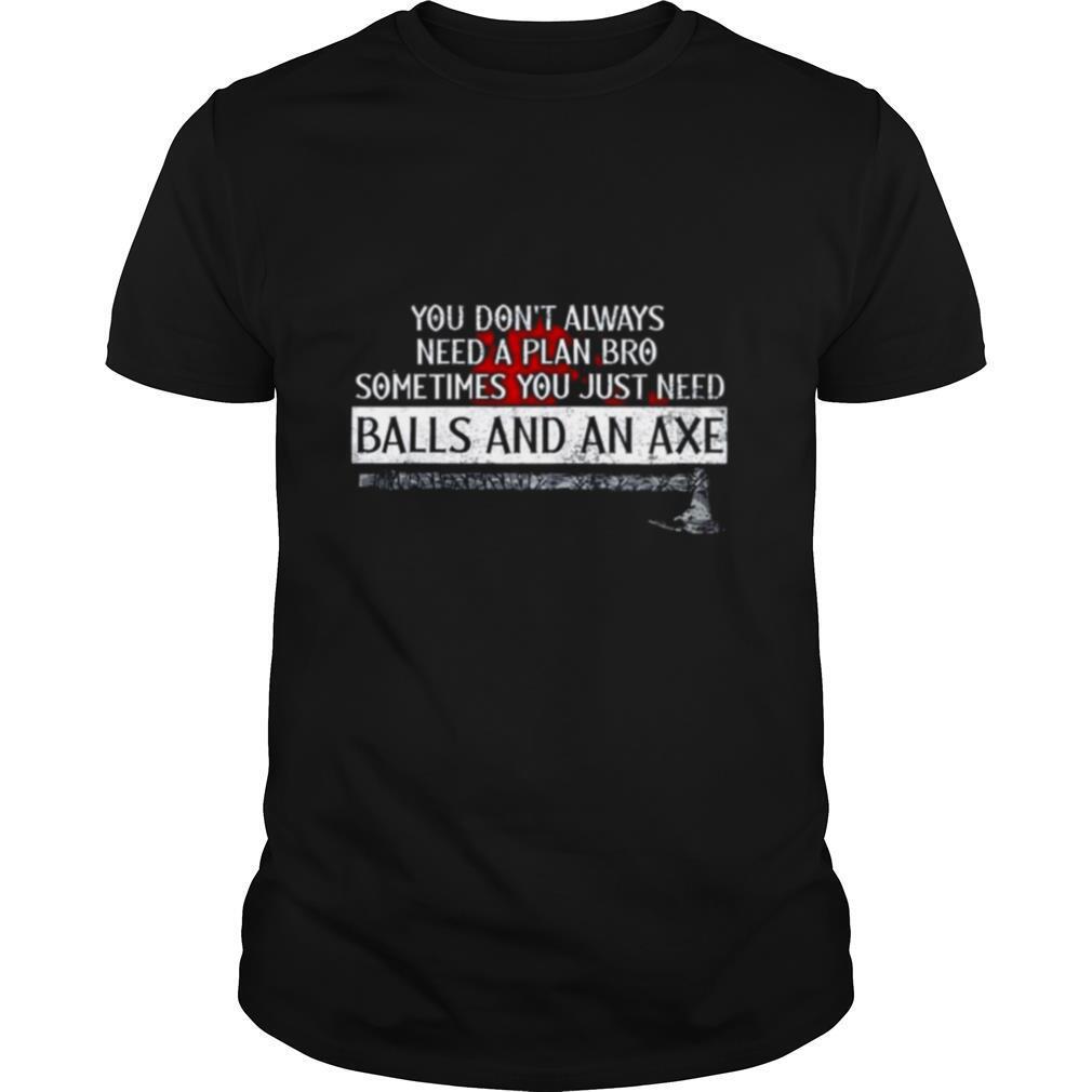 You dont always need a plan bro sometimes you just need balls and an axe shirt