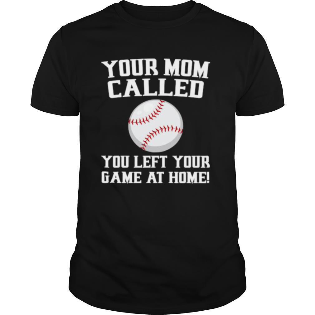 Your Mom Called You Left Your Game At Home Baseball shirt