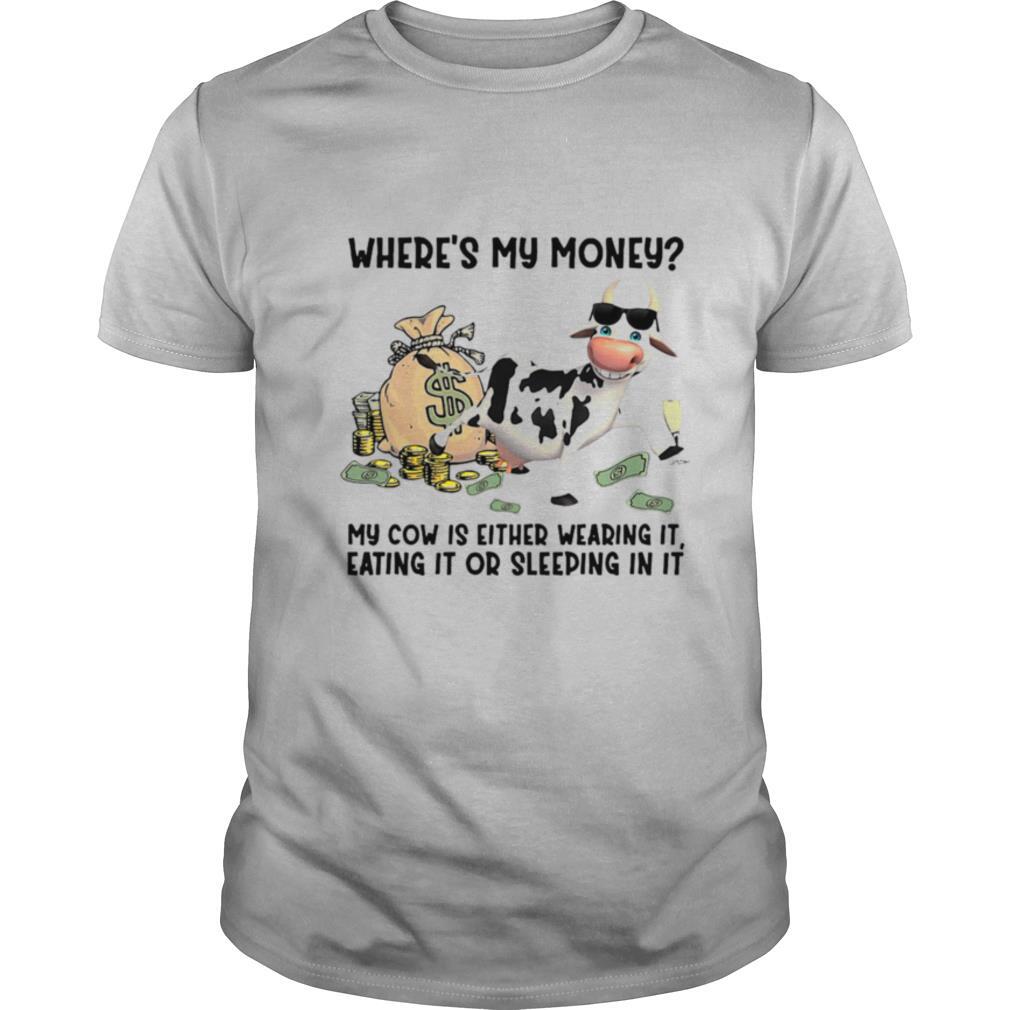 #cow Where’s My Money My Cow Is Either Wearing It Eating It Or Sleeping In It shirt