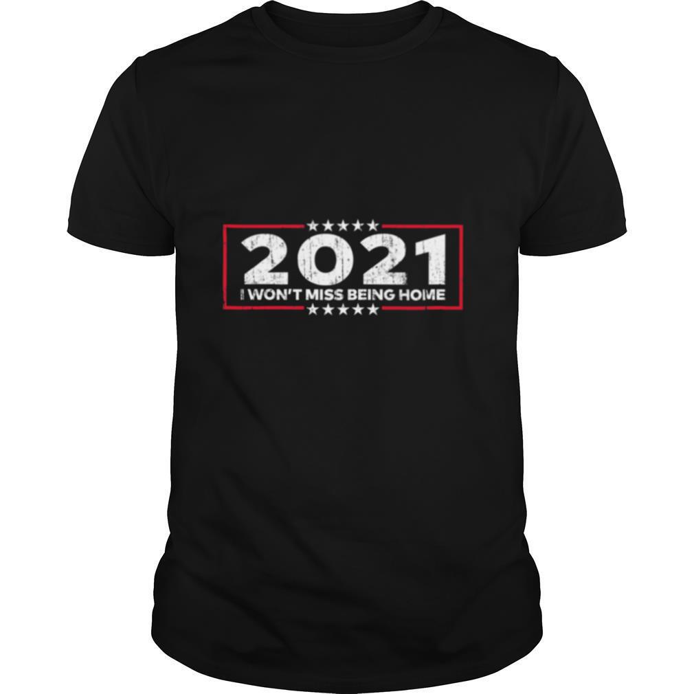 2021 I Won’t Miss Being Home Goodbye 2020 Hello 2021 New Years shirt