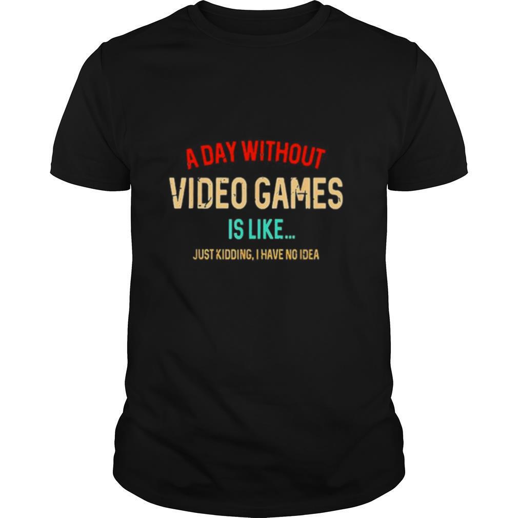 A Day Without Video Games Is Like Funny Gamer Gaming shirt